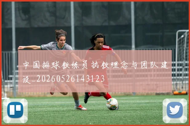 中国排球教练员执教理念与团队建设_20260526143123
