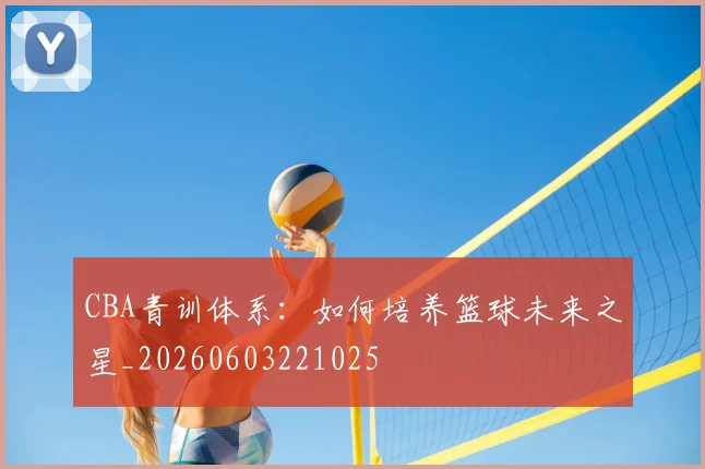 CBA青训体系:如何培养篮球未来之星_20260603221025