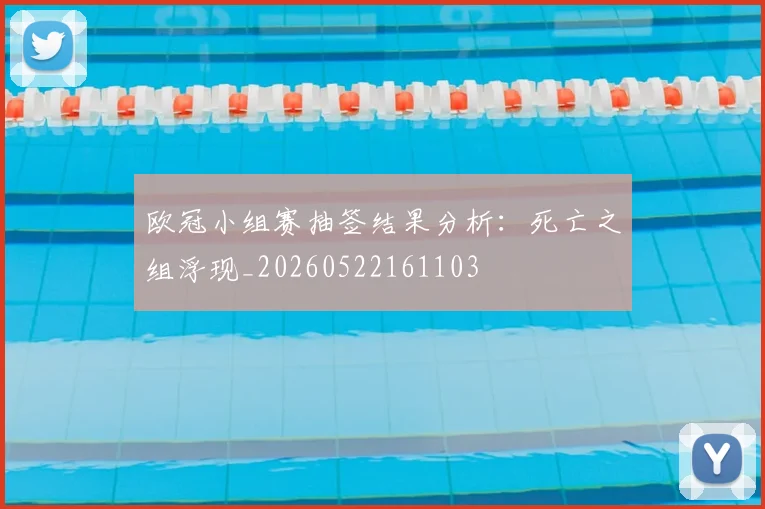 欧冠小组赛抽签结果分析：死亡之组浮现_20260522161103