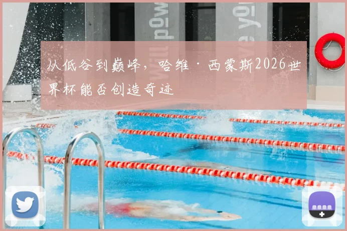从低谷到巅峰，哈维·西蒙斯2026世界杯能否创造奇迹