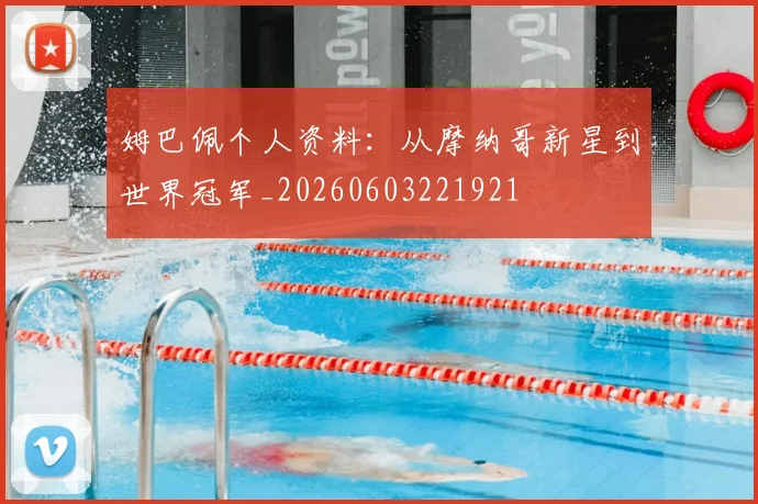 姆巴佩个人资料：从摩纳哥新星到世界冠军_20260603221921