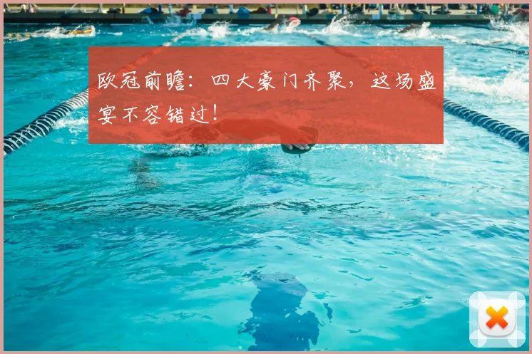 欧冠前瞻:四大豪门齐聚,这场盛宴不容错过!