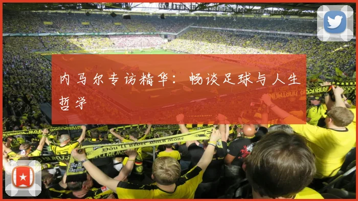 内马尔专访精华:畅谈足球与人生哲学