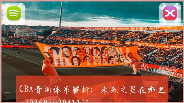CBA青训体系解析:未来之星在哪里_20260702041121