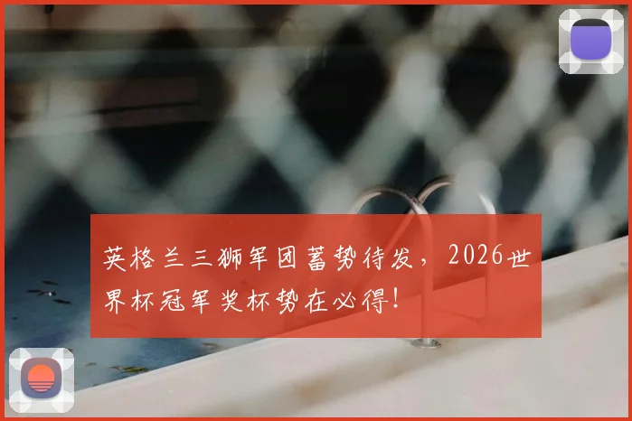 英格兰三狮军团蓄势待发，2026世界杯冠军奖杯势在必得！