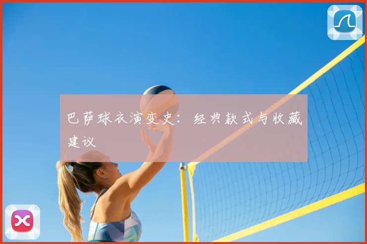巴萨球衣演变史：经典款式与收藏建议