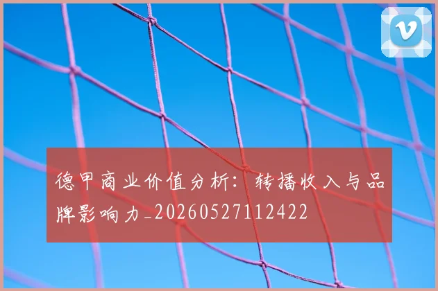 德甲商业价值分析：转播收入与品牌影响力_20260527112422