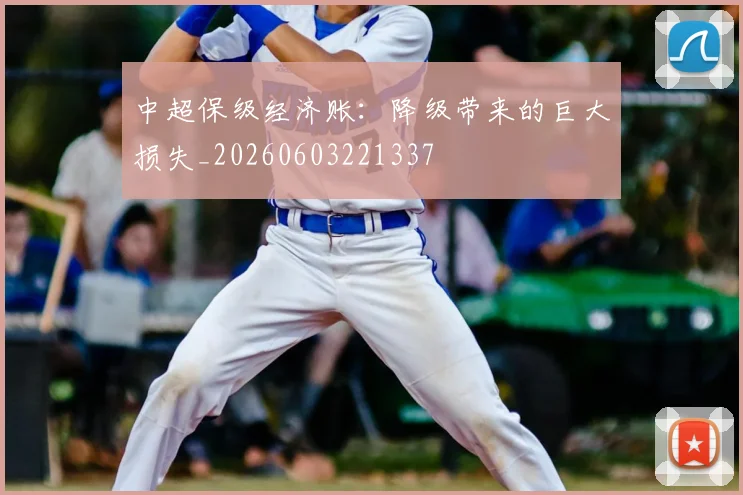 中超保级经济账：降级带来的巨大损失_20260603221337