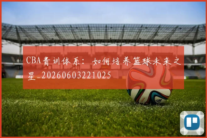 CBA青训体系：如何培养篮球未来之星_20260603221025