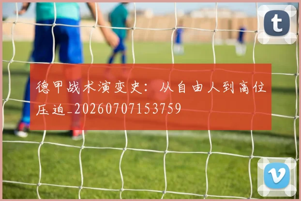 德甲战术演变史：从自由人到高位压迫_20260707153759