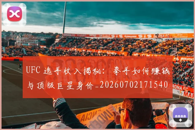 UFC 选手收入揭秘：拳手如何赚钱与顶级巨星身价_20260702171540