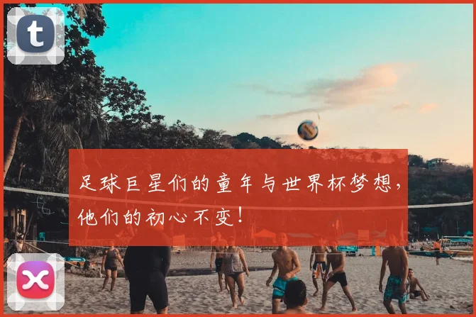 足球巨星们的童年与世界杯梦想,他们的初心不变!