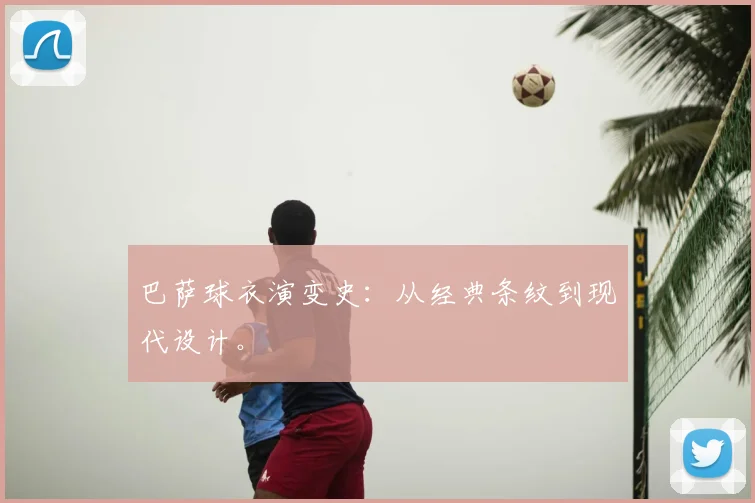 巴萨球衣演变史：从经典条纹到现代设计。