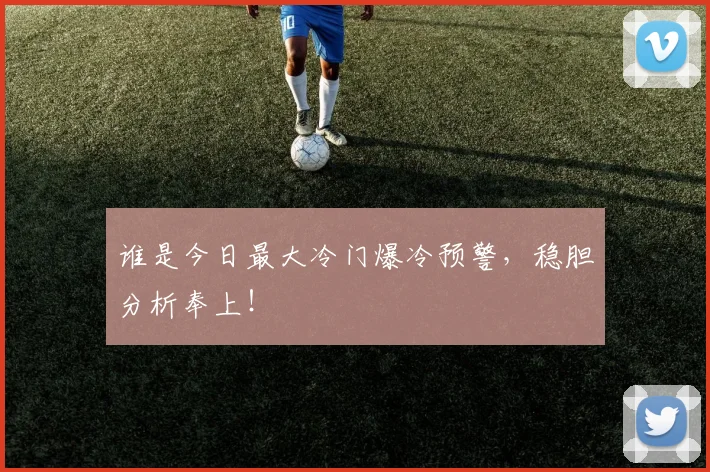 谁是今日最大冷门爆冷预警,稳胆分析奉上!