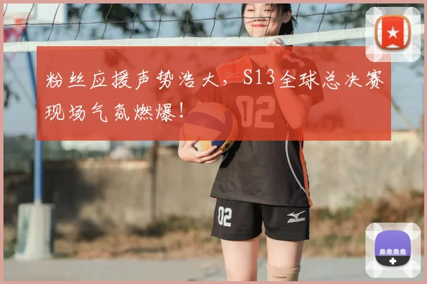 粉丝应援声势浩大,S13全球总决赛现场气氛燃爆!