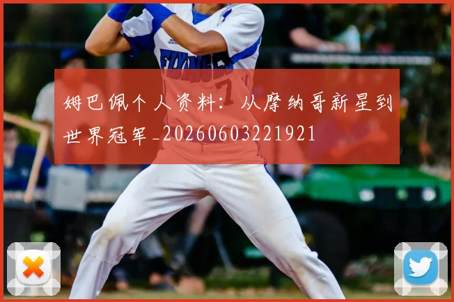 姆巴佩个人资料：从摩纳哥新星到世界冠军_20260603221921