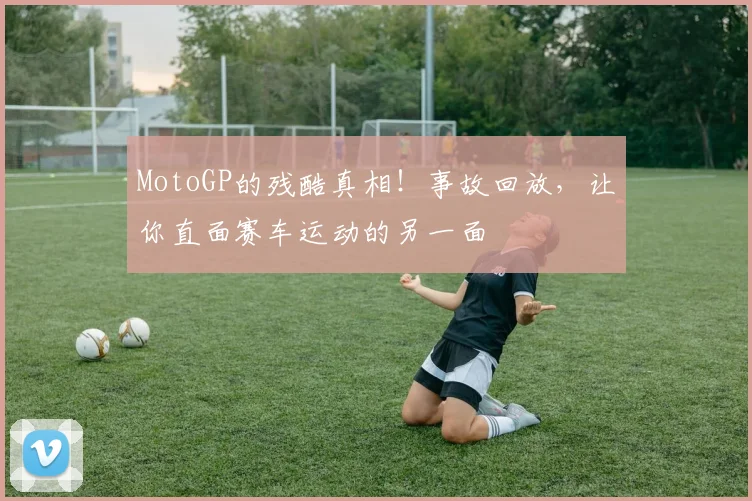MotoGP的残酷真相！事故回放，让你直面赛车运动的另一面