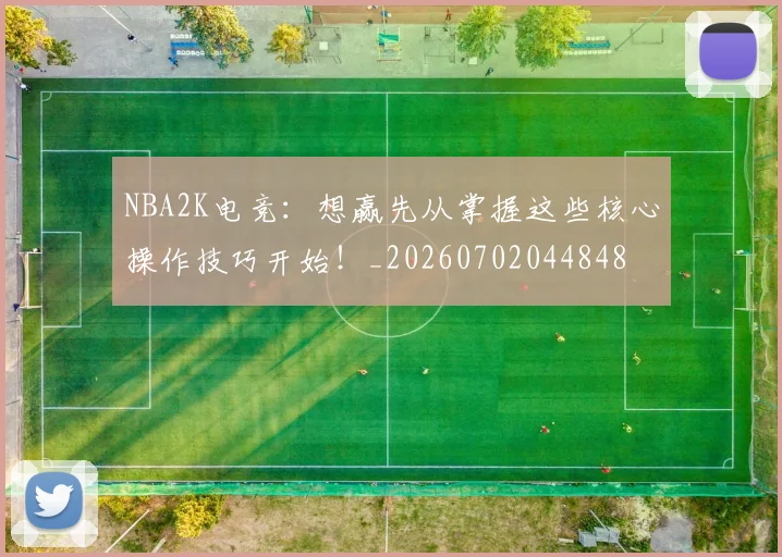 NBA2K电竞：想赢先从掌握这些核心操作技巧开始！_20260702044848