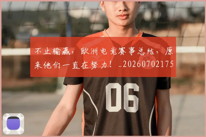 不止输赢，欧洲电竞赛事总结，原来他们一直在努力！_20260702175304