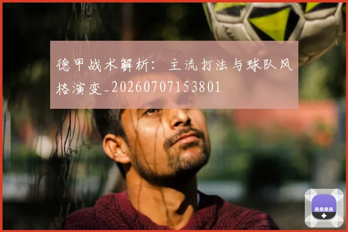 德甲战术解析：主流打法与球队风格演变_20260707153801