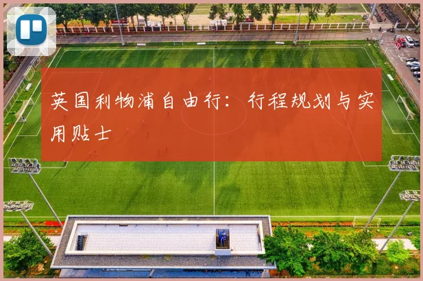 英国利物浦自由行：行程规划与实用贴士