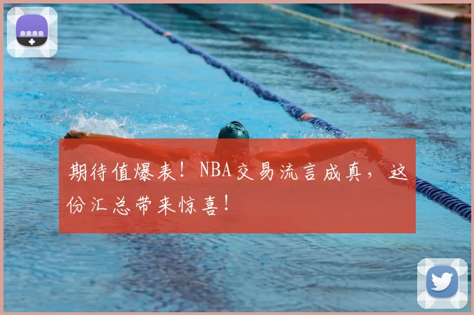 期待值爆表！NBA交易流言成真，这份汇总带来惊喜！
