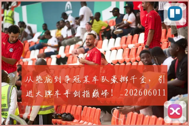 从垫底到争冠某车队豪掷千金,引进大牌车手剑指巅峰!_20260601173001_20260703214321