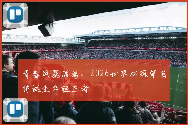 青春风暴席卷,2026世界杯冠军或将诞生年轻王者