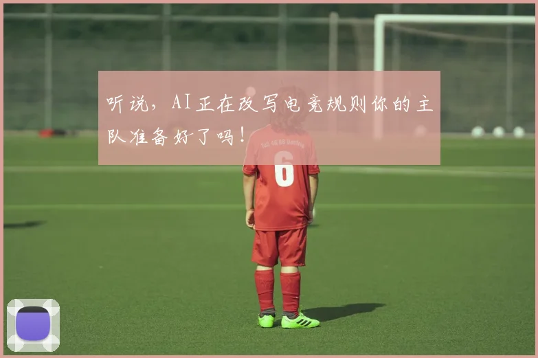 听说，AI正在改写电竞规则你的主队准备好了吗！